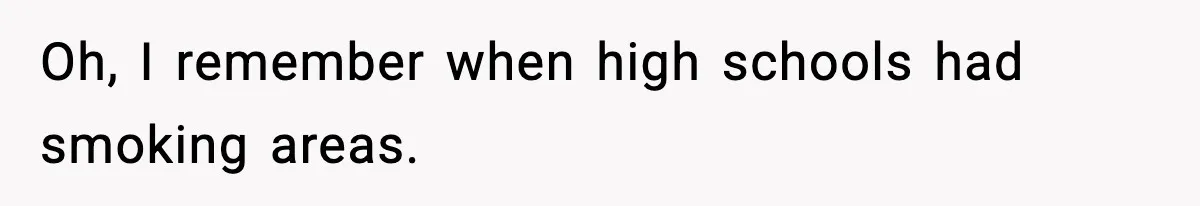 Oh, I remember when high schools had smoking areas.