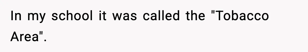 In my school it was called the "Tobacco Area".