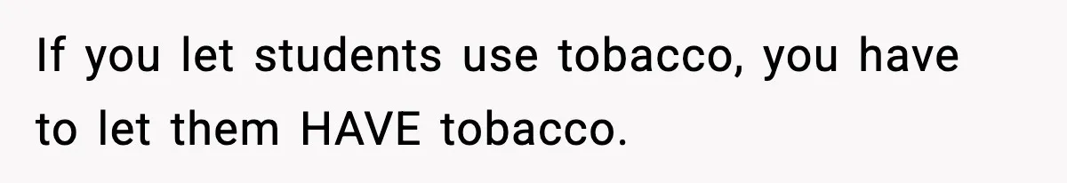If you let students use tobacco, you have to let them HAVE tobacco.