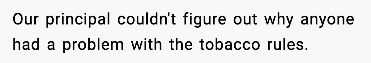 Our principal couldn't figure out why anyone had a problem with the tobacco rules.