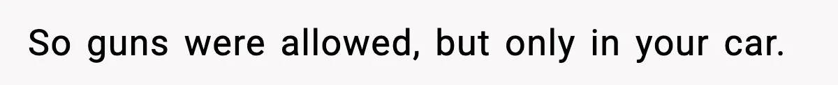 So guns were allowed, but only in your car.