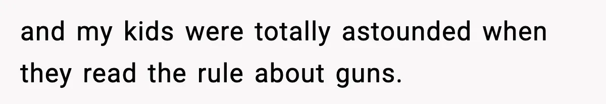and my kids were totally astounded when they read the rule about guns.