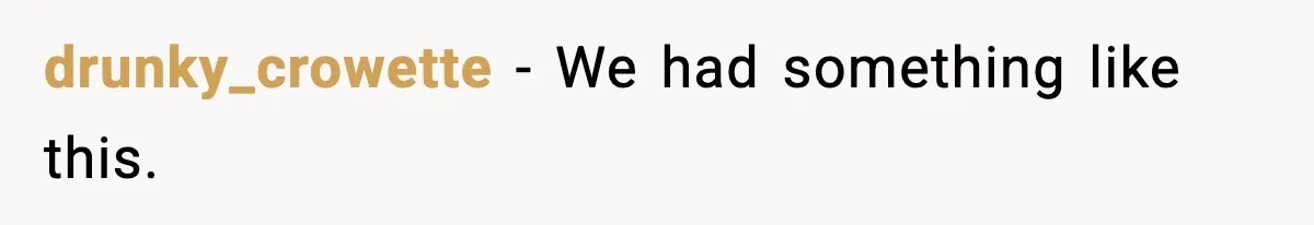 drunky_crowette − We had something like this.