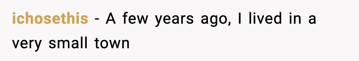 ichosethis − A few years ago, I lived in a very small town