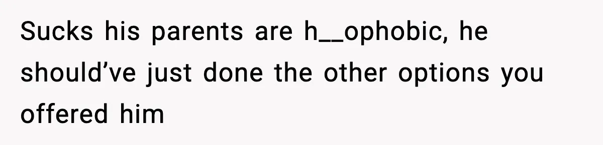 Sucks his parents are h__ophobic, he should’ve just done the other options you offered him