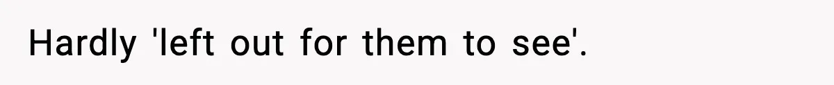 Hardly 'left out for them to see'.
