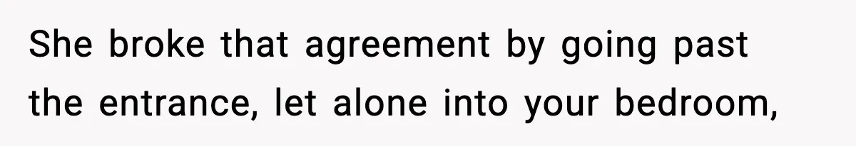She broke that agreement by going past the entrance, let alone into your bedroom,