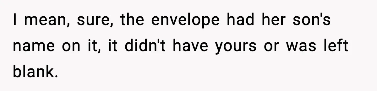 I mean, sure, the envelope had her son's name on it, it didn't have yours or was left blank.