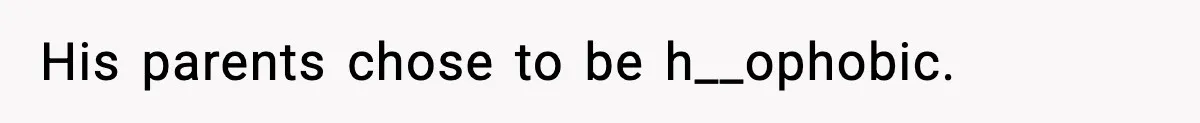 His parents chose to be h__ophobic.