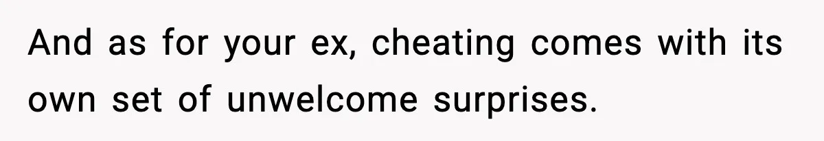 And as for your ex, cheating comes with its own set of unwelcome surprises.