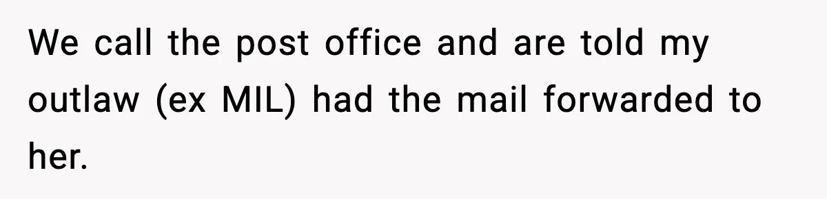 We call the post office and are told my outlaw (ex MIL) had the mail forwarded to her.