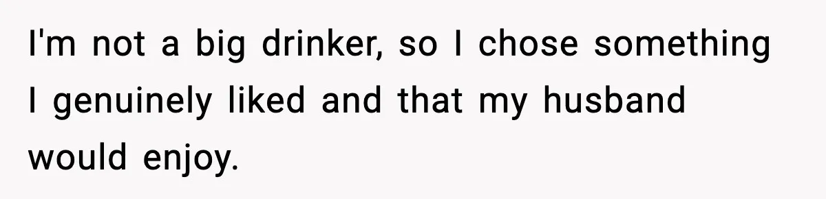 I'm not a big drinker, so I chose something I genuinely liked and that my husband would enjoy.