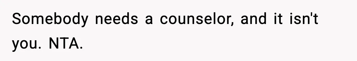Somebody needs a counselor, and it isn't you. NTA.