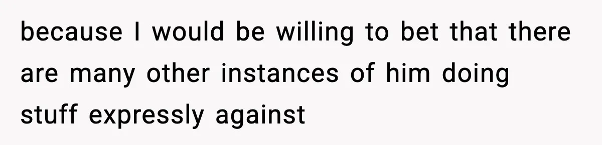 because I would be willing to bet that there are many other instances of him doing stuff expressly against