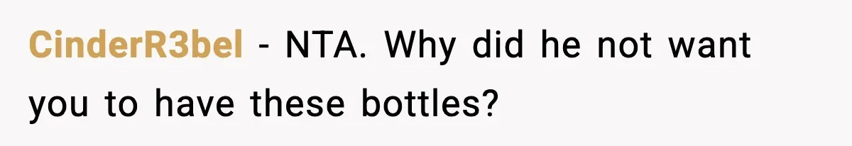 CinderR3bel − NTA. Why did he not want you to have these bottles?