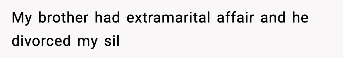 My brother had extramarital affair and he divorced my sil
