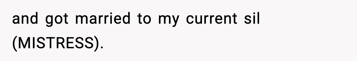 and got married to my current sil (MISTRESS).