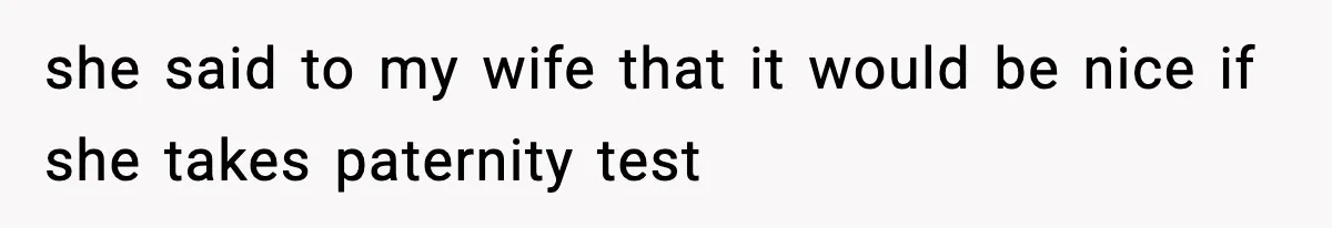 she said to my wife that it would be nice if she takes paternity test