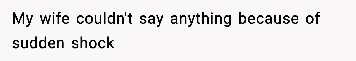 My wife couldn't say anything because of sudden shock