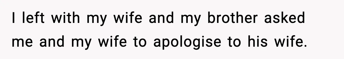 I left with my wife and my brother asked me and my wife to apologise to his wife.