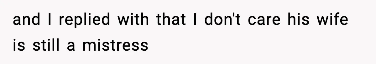 and I replied with that I don't care his wife is still a mistress