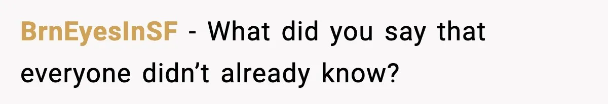 BrnEyesInSF − What did you say that everyone didn’t already know?