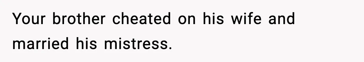 Your brother cheated on his wife and married his mistress.