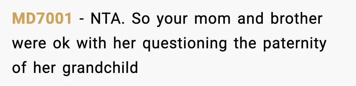 MD7001 − NTA. So your mom and brother were ok with her questioning the paternity of her grandchild