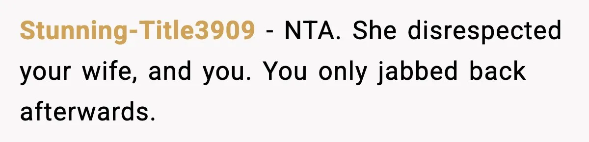 Stunning-Title3909 − NTA. She disrespected your wife, and you. You only jabbed back afterwards.
