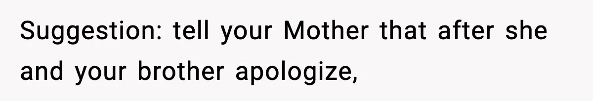 Suggestion: tell your Mother that after she and your brother apologize,