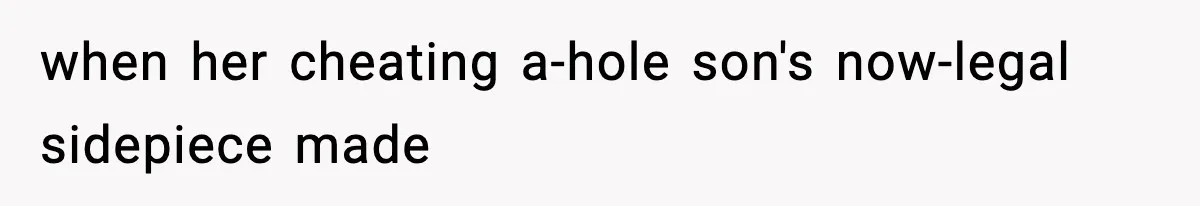 when her cheating a-hole son's now-legal sidepiece made