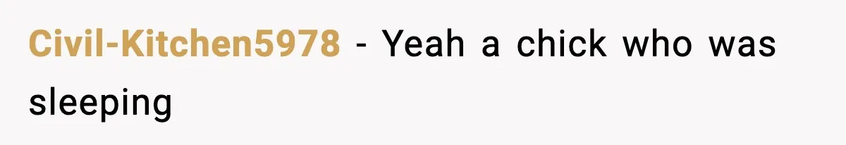 Civil-Kitchen5978 − Yeah a chick who was sleeping