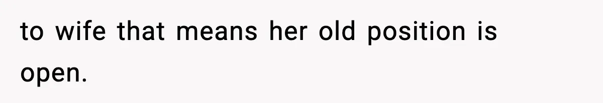 to wife that means her old position is open.