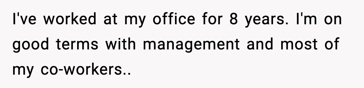 I've worked at my office for 8 years. I'm on good terms with management and most of my co-workers.. ​
