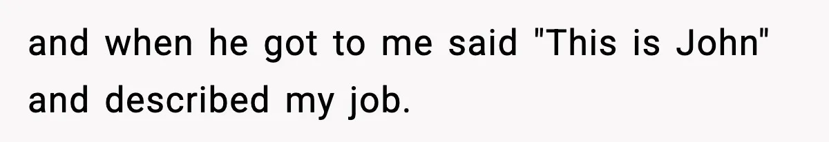 and when he got to me said "This is John" and described my job.