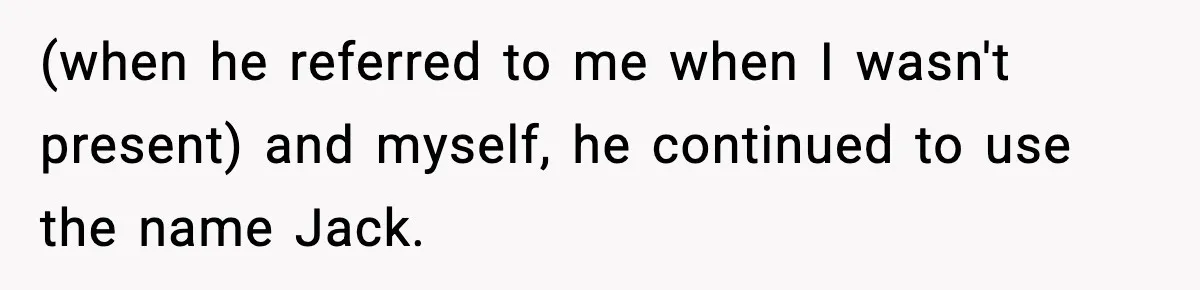 (when he referred to me when I wasn't present) and myself, he continued to use the name Jack.