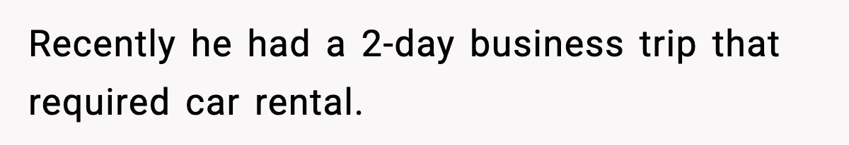 Recently he had a 2-day business trip that required car rental.