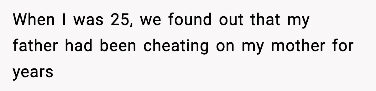 When I was 25, we found out that my father had been cheating on my mother for years