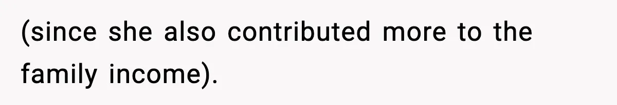 (since she also contributed more to the family income).