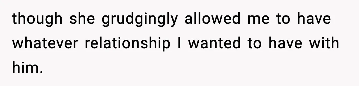 though she grudgingly allowed me to have whatever relationship I wanted to have with him.