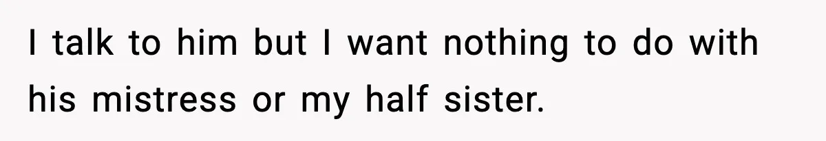 I talk to him but I want nothing to do with his mistress or my half sister.