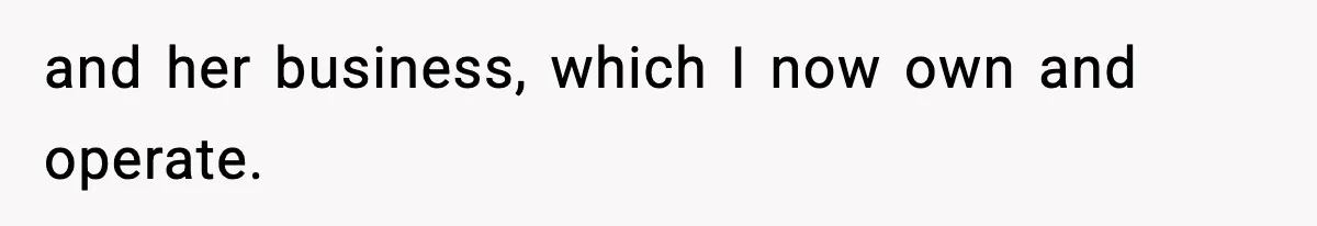 and her business, which I now own and operate.