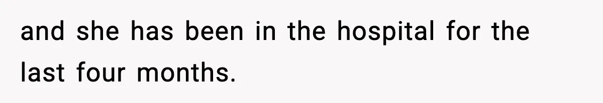 and she has been in the hospital for the last four months.