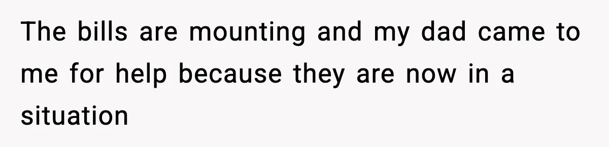 The bills are mounting and my dad came to me for help because they are now in a situation