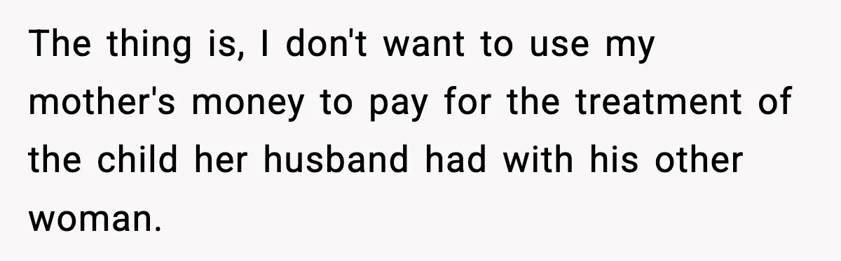 The thing is, I don't want to use my mother's money to pay for the treatment of the child her husband had with his other woman.