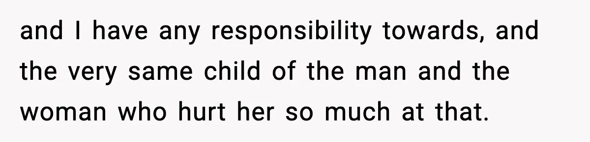 and I have any responsibility towards, and the very same child of the man and the woman who hurt her so much at that.