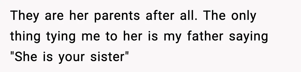 They are her parents after all. The only thing tying me to her is my father saying "She is your sister"