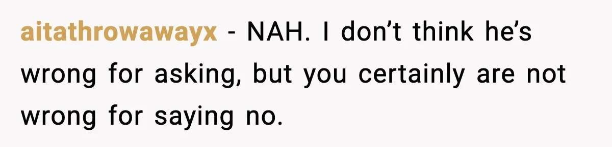 aitathrowawayx − NAH. I don’t think he’s wrong for asking, but you certainly are not wrong for saying no.