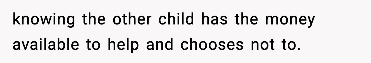 knowing the other child has the money available to help and chooses not to.