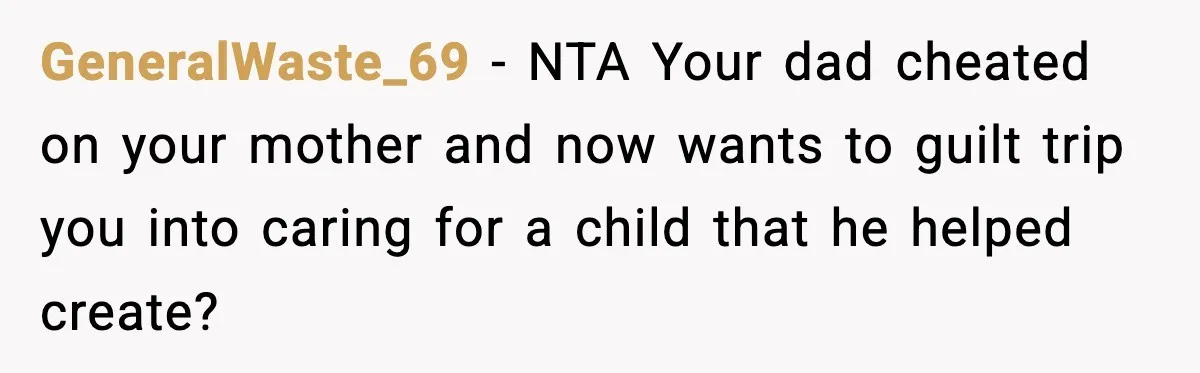 GeneralWaste_69 − NTA Your dad cheated on your mother and now wants to guilt trip you into caring for a child that he helped create?